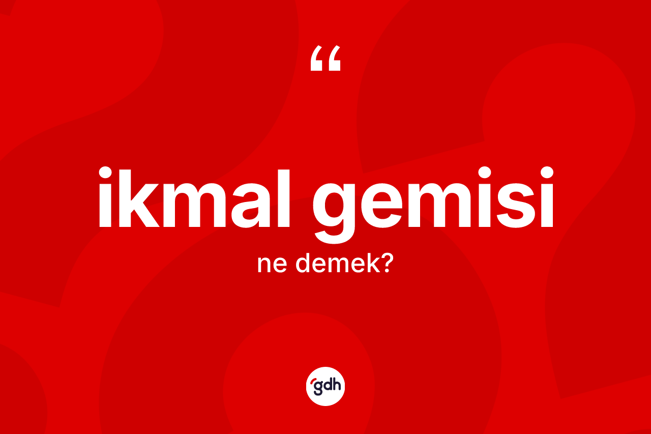 İkmal gemisi ne demek? İkmal gemisi kelimesinin TDK'ya göre açıklaması nedir?