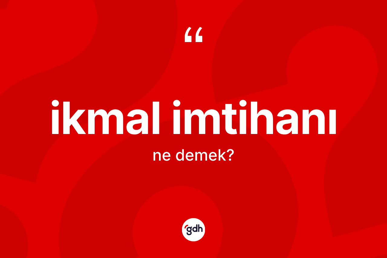 İkmal imtihanı kelimesinin tanımı nedir? İkmal imtihanının kısaca tanımı nedir?