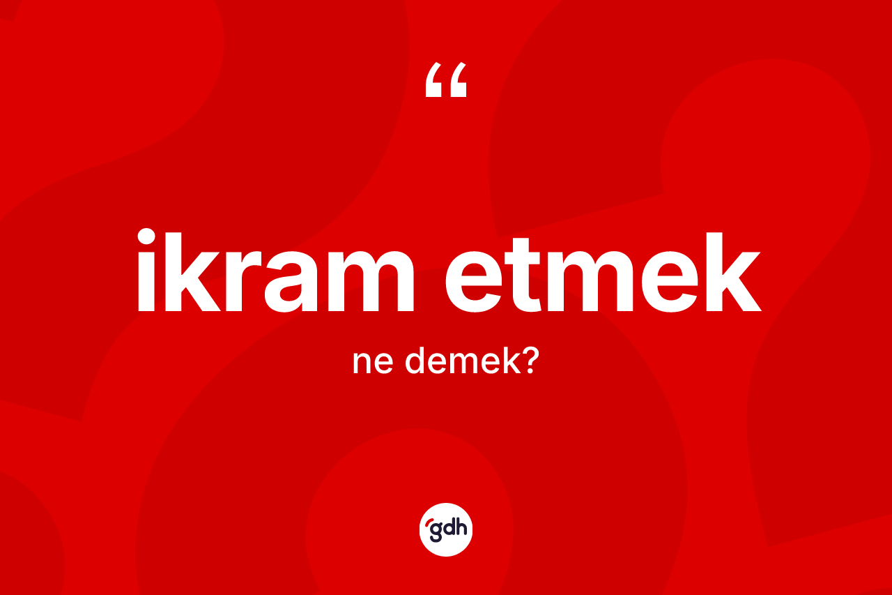 İkram etmek nedir? İkram etmek ifadesinin kaç farklı anlamı var?