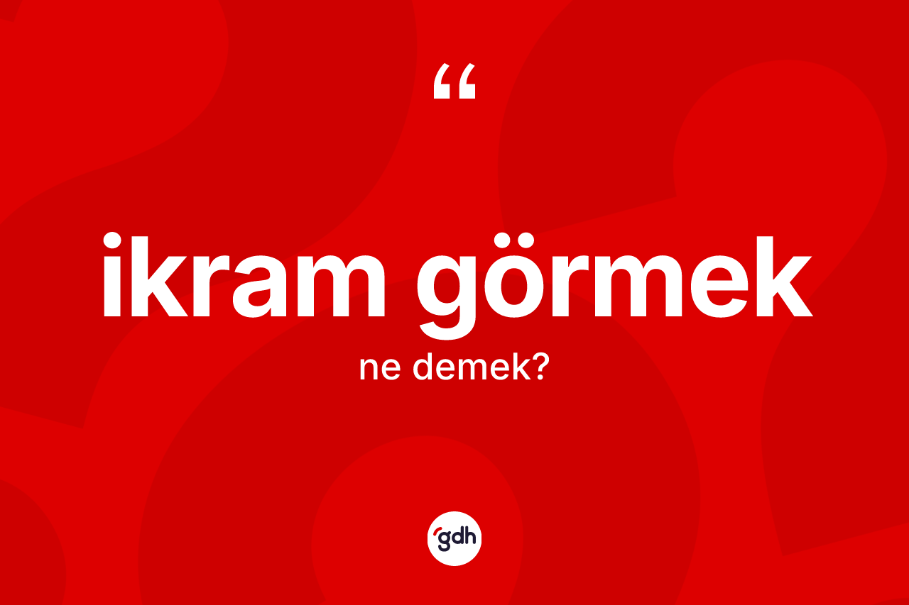 İkram görmek sözü ne demektir? İkram görmek ifadesinin TDK anlamı nedir?