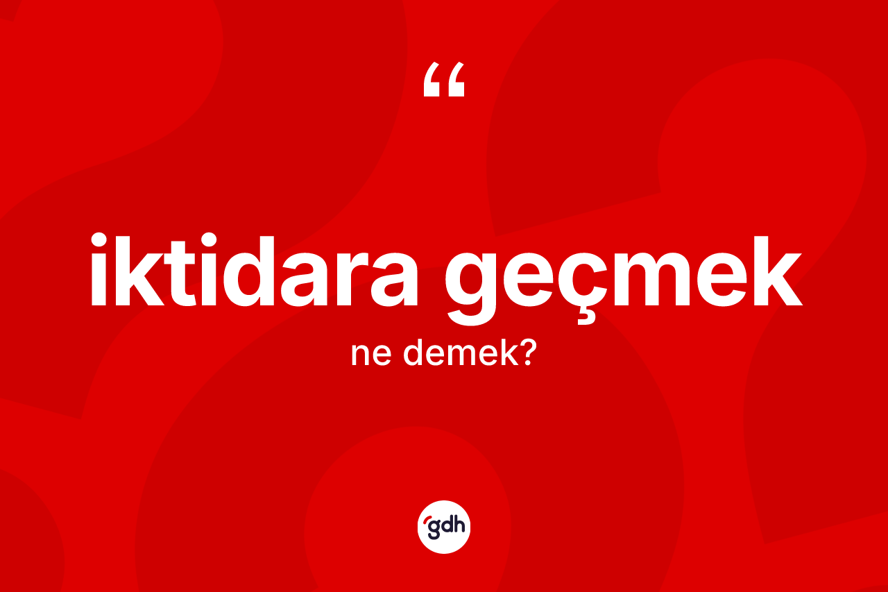 İktidara geçmek ifadesinin tanımı nedir? İktidara geçmek ifadesi hangi durumlarda kullanılır