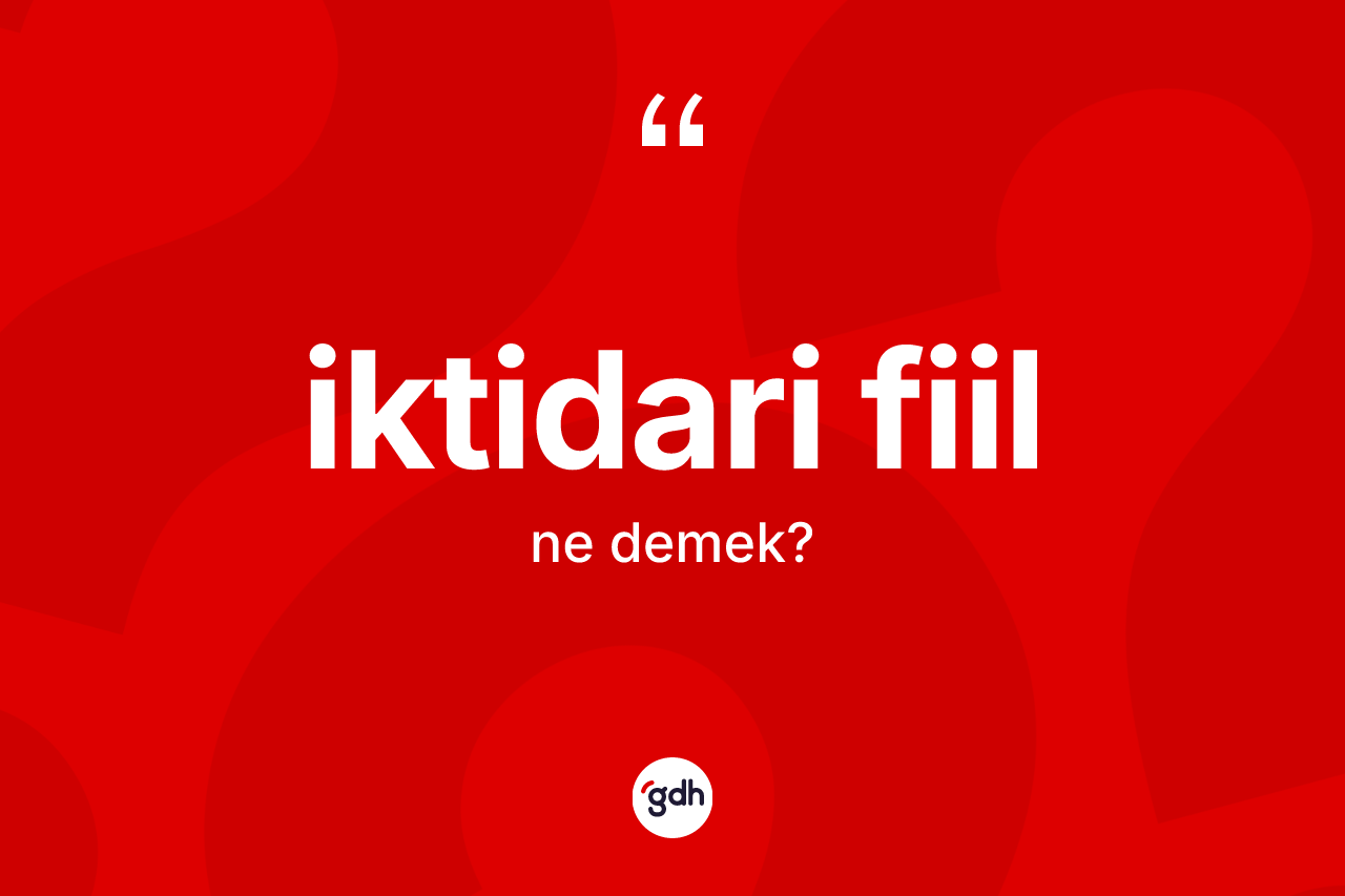 İktidari fiil ne anlama gelir? İktidari fiilin TDK'ya göre anlamı nedir?