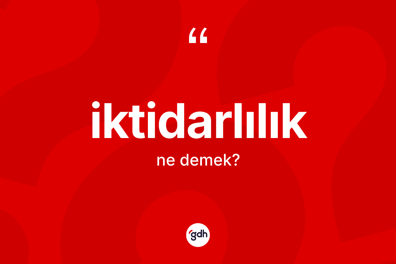 İktidarlılık kelimesinin anlamı nedir? İktidarlılığın sözlükteki anlamı nedir?