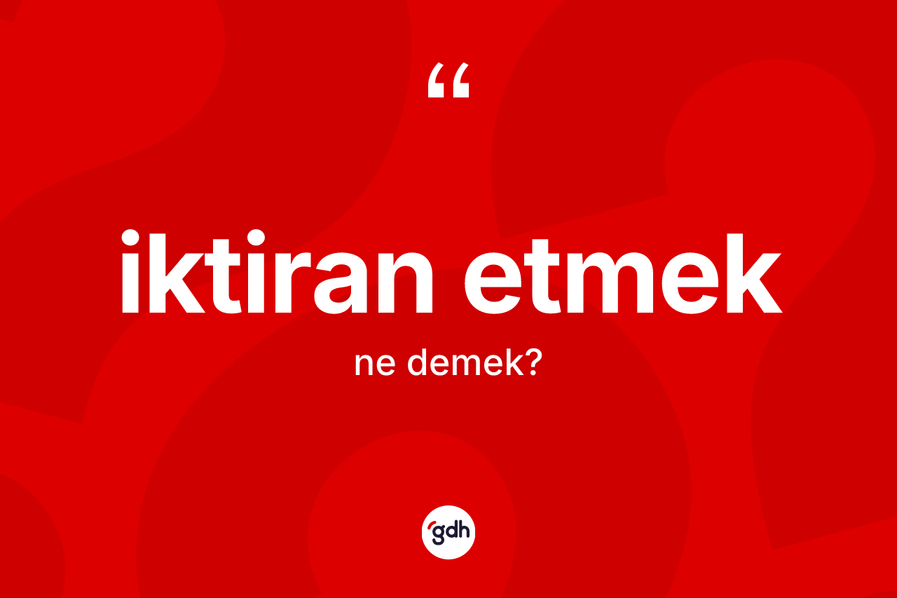İktiran etmek ifadesinin kısaca tanımı nedir? İktiran etmek sözü hangi durumlarda kullanılır?