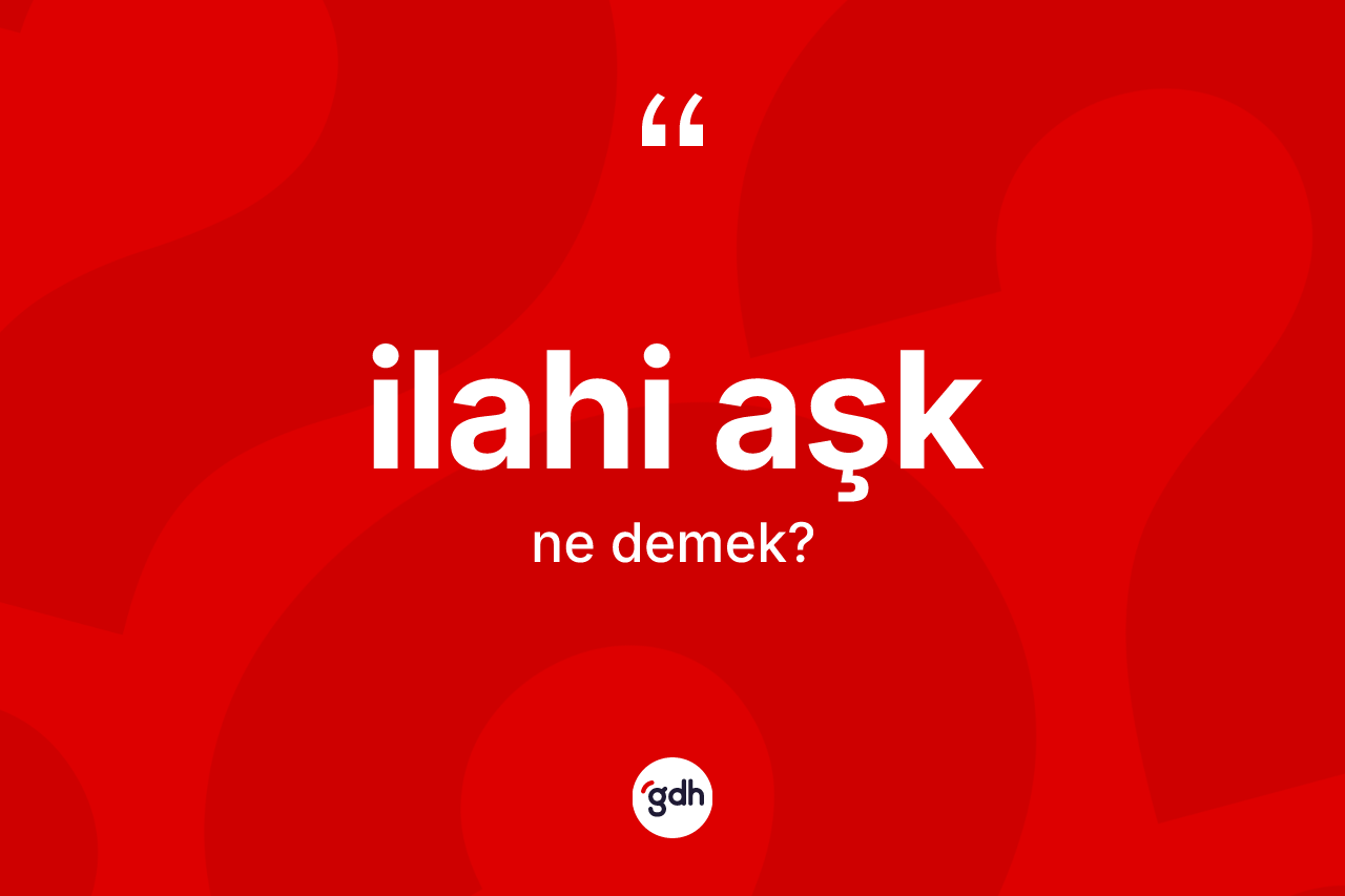 İlahi aşk nedir? İlahi aşğın sözlükteki anlamı nedir?