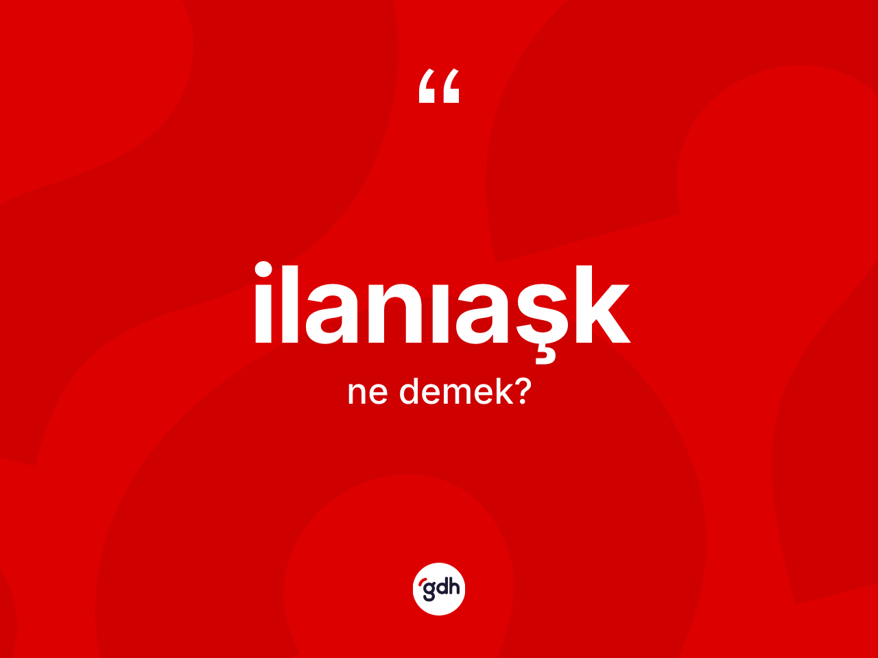 İlanıaşk kelimesinin sözlükteki tanımı nedir? İlanıaşğın kısaca tanımı nedir?