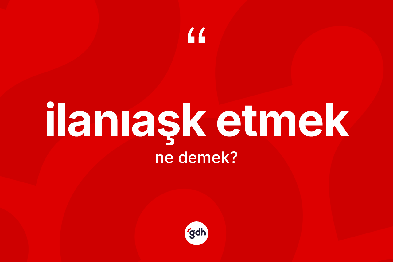 İlanıaşk etmek nedir? İlanıaşk etmek ifadesinin TDK'ya göre açıklaması nedir?