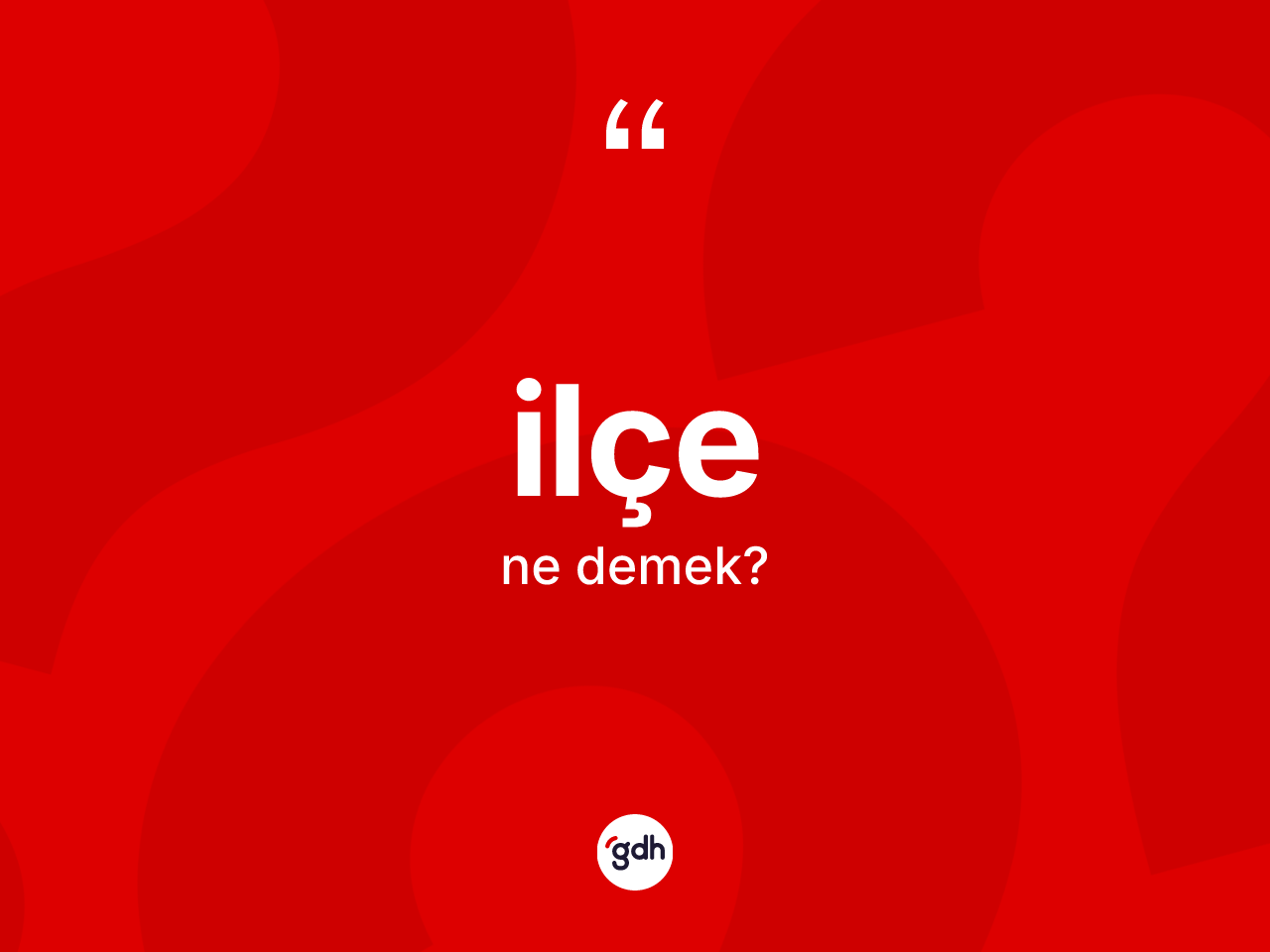 İlçe kelimesi ne demek? İlçenin TDK'ya göre anlamı nedir?