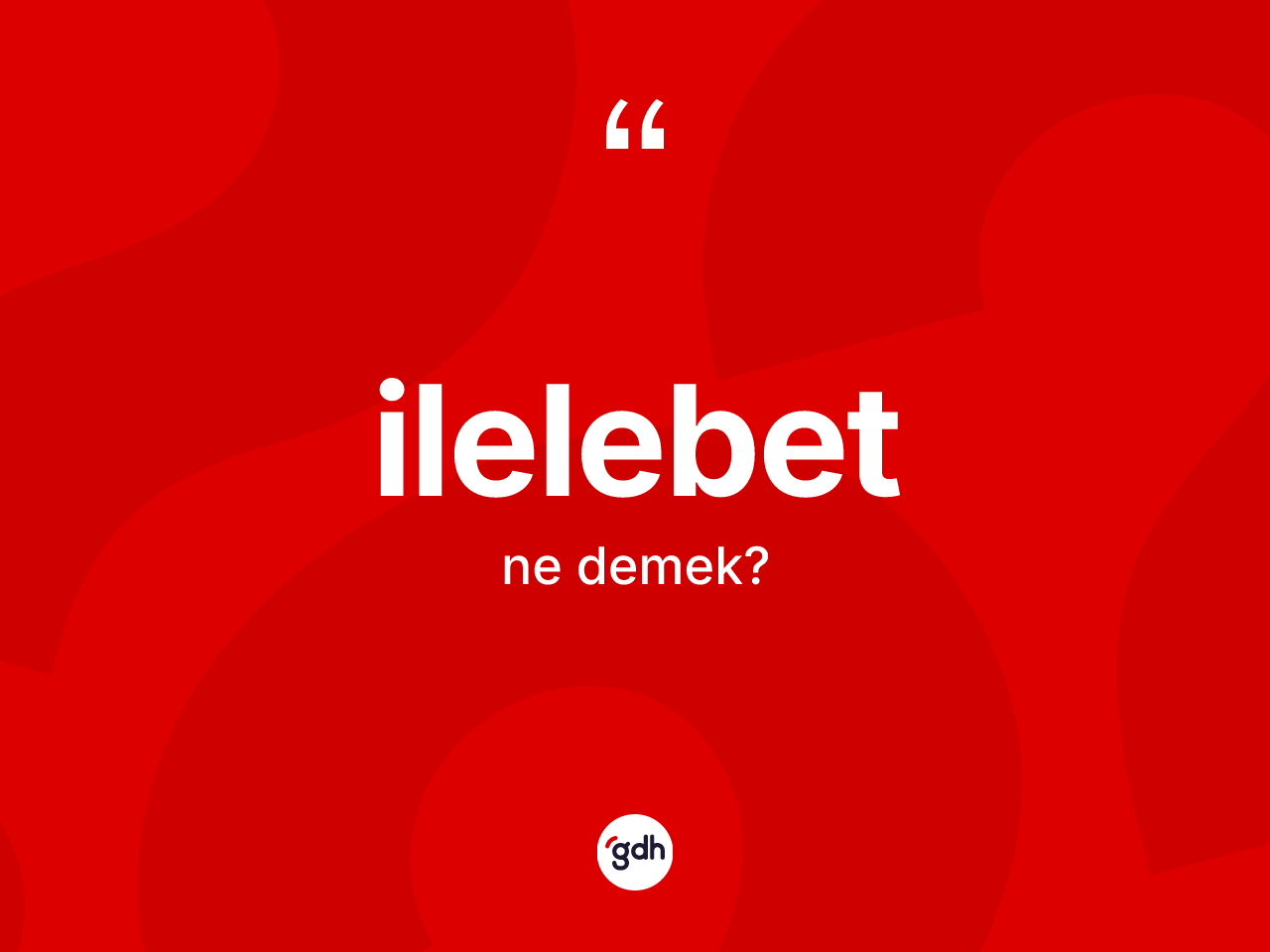 İlelebet kelimesinin sözlükteki tanımı nedir? İlelebetin halk arasındaki kullanımı nasıldır?