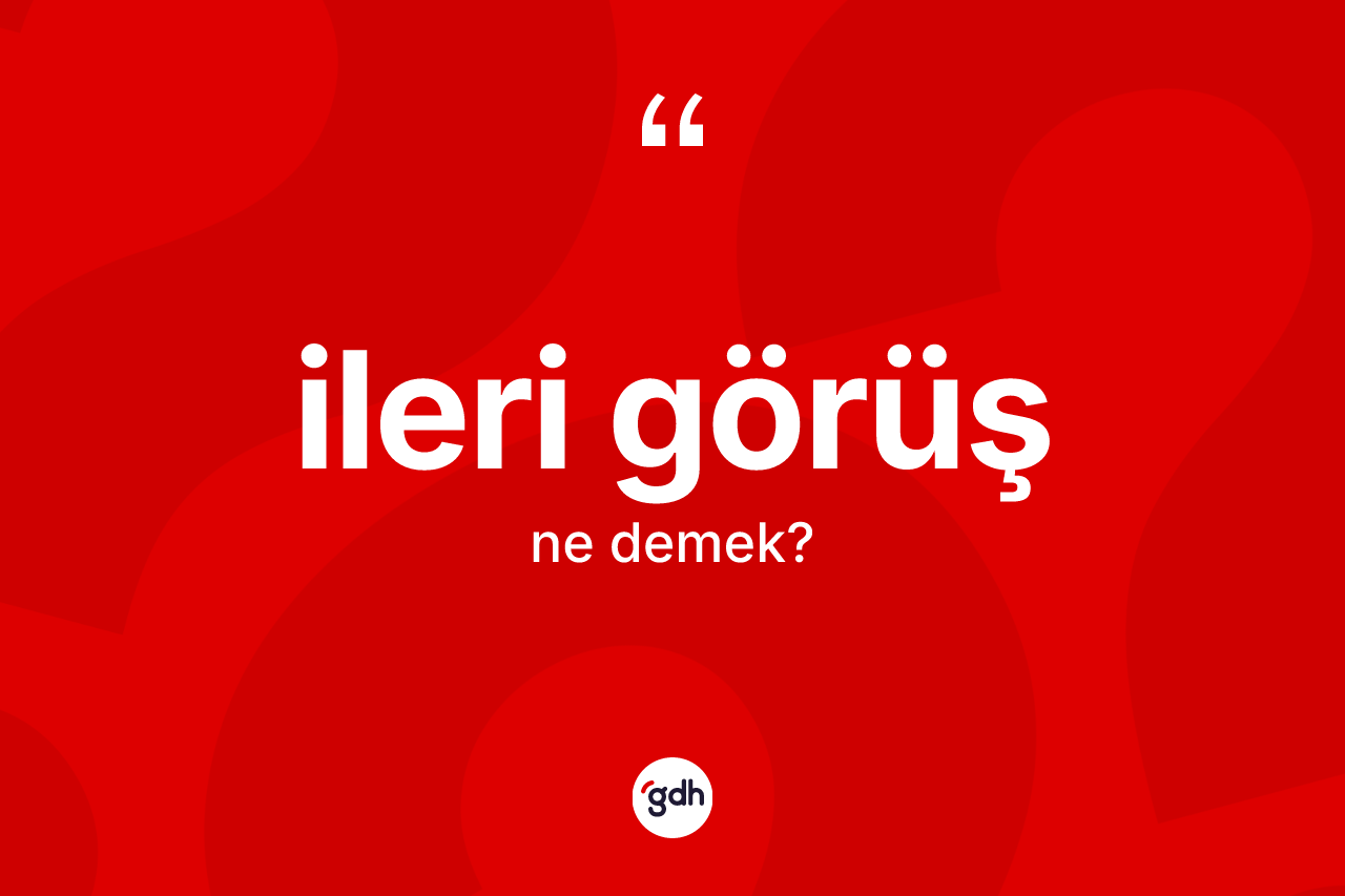 İleri görüş kelimesi ne demek? İleri görüşün halk arasındaki kullanımı nasıldır?