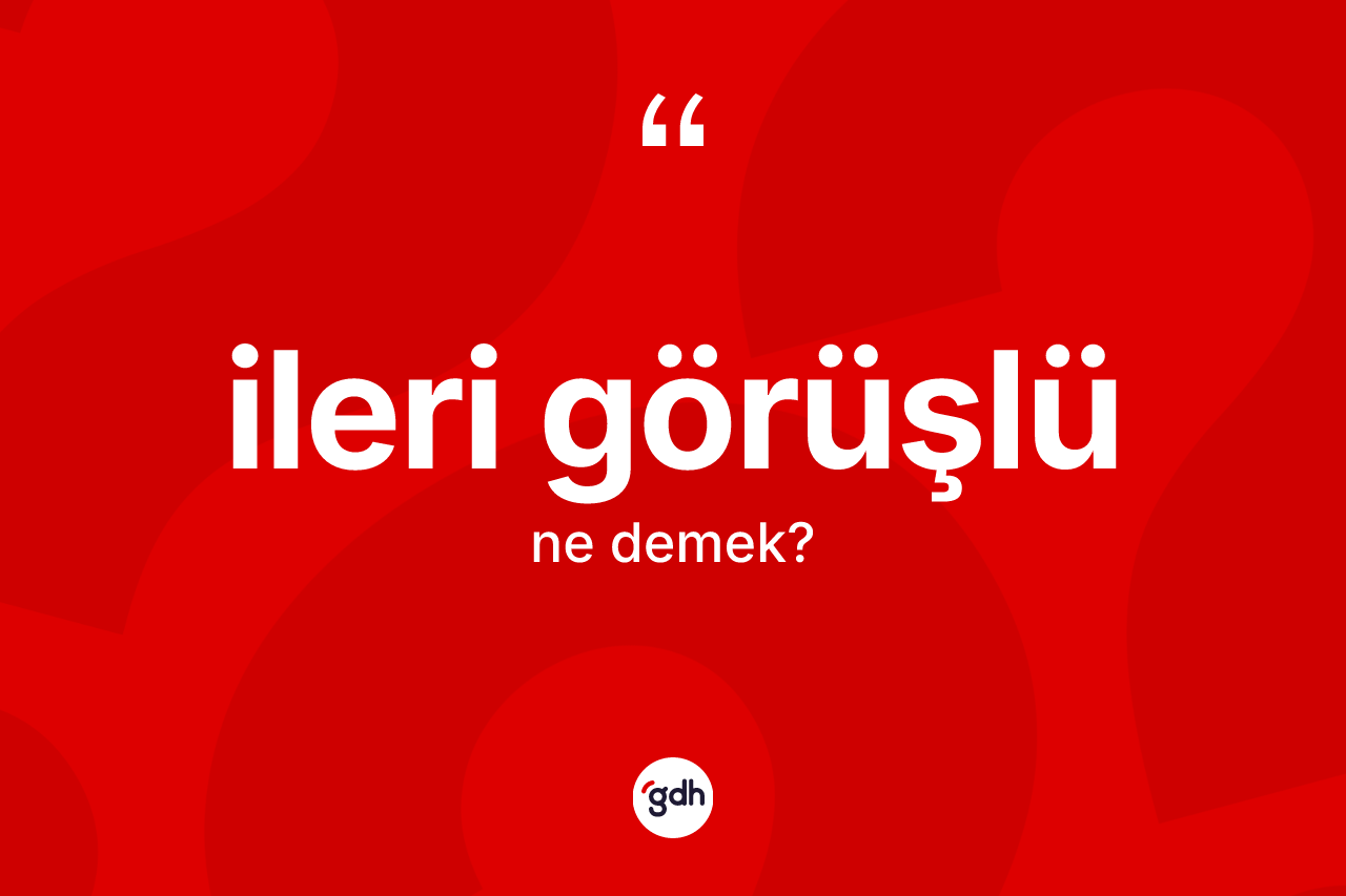 İleri görüşlü kelimesi ne anlama gelir? İleri görüşlünün sözlükteki anlamı nedir?
