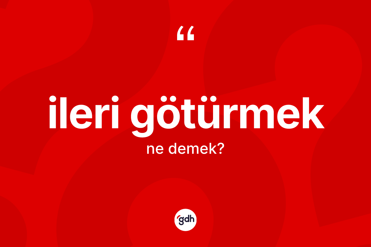 İleri götürmek nedir? İleri götürmek ifadesi hangi durumlarda kullanılır?