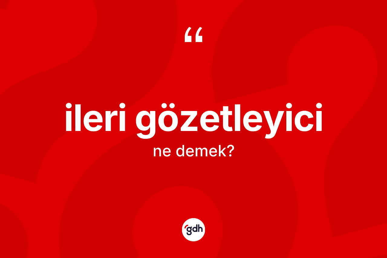 İleri gözetleyici kelimesinin sözlükteki tanımı nedir? İleri gözetleyicinin TDK'ya göre anlamı nedir?