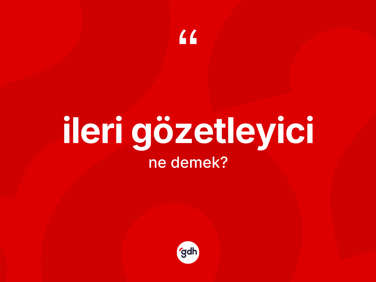 İleri gözetleyici kelimesinin sözlükteki tanımı nedir? İleri gözetleyicinin TDK'ya göre anlamı nedir?