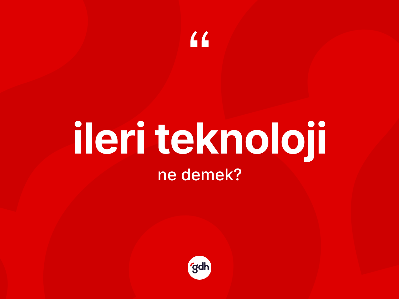 İleri teknoloji nedir? İleri teknolojinin kısaca tanımı nedir?