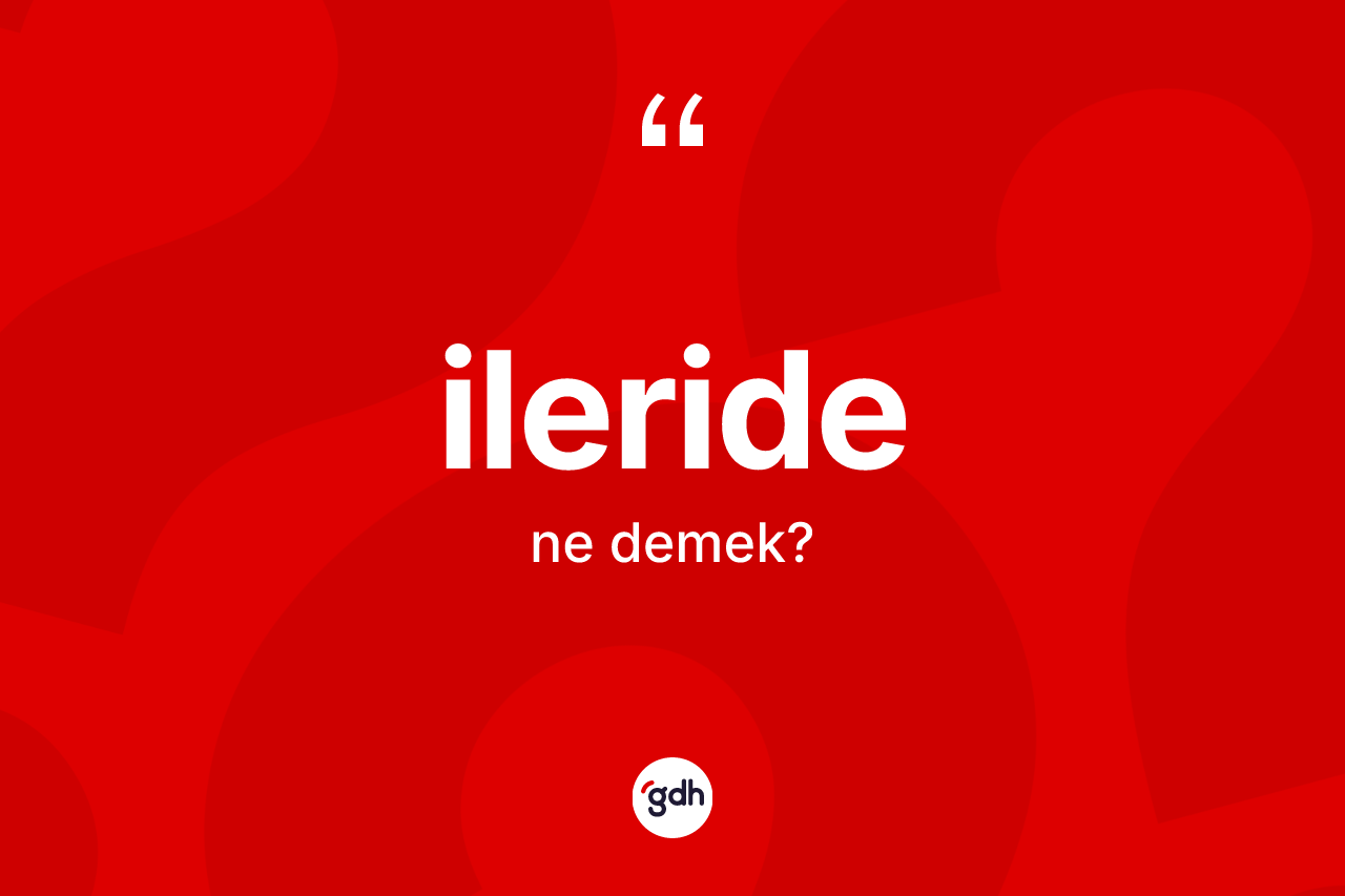 İleride kelimesi ne demek? İleride kelimesinin kaç farklı anlamı var?