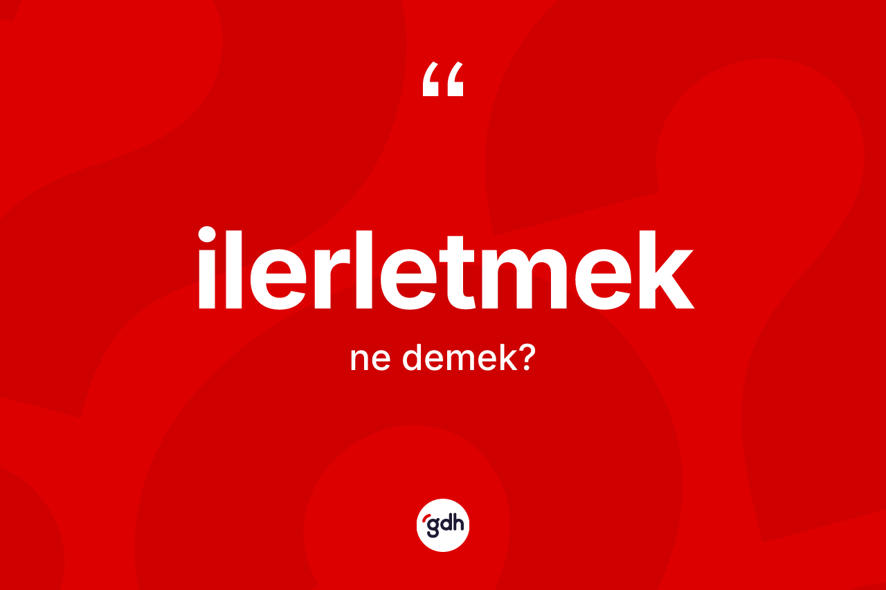 İlerletmek kelimesi nedir? İlerletmek kelimesinin kaç farklı anlamı var?