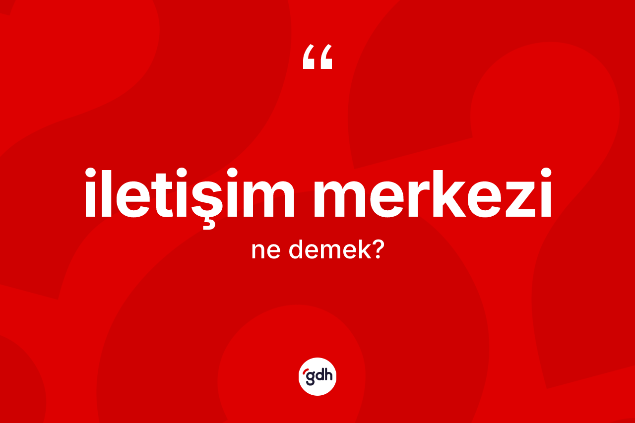 İletişim merkezi kelimesinin sözlükteki tanımı nedir? İletişim merkezinin TDK'ya göre anlamı nedir?