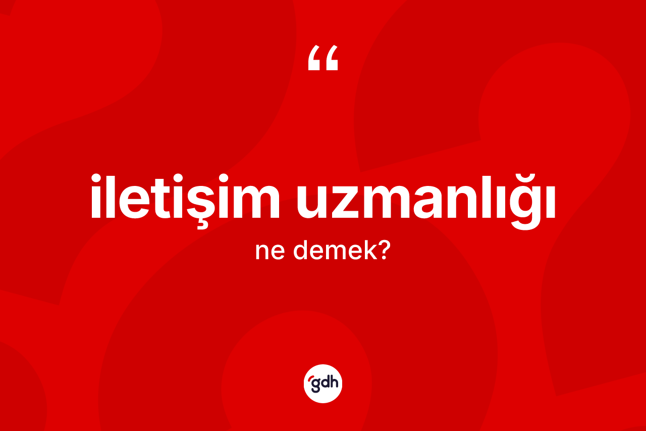 İletişim uzmanlığı kelimesinin anlamı nedir? İletişim uzmanlığının sözlükteki anlamı nedir?