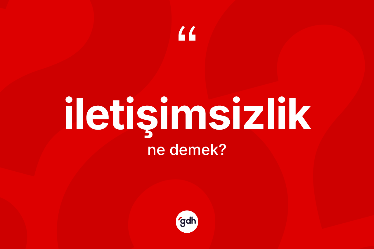 İletişimsizlik kelimesinin sözlükteki tanımı nedir? İletişimsizliğin halk arasındaki kullanımı nasıldır?