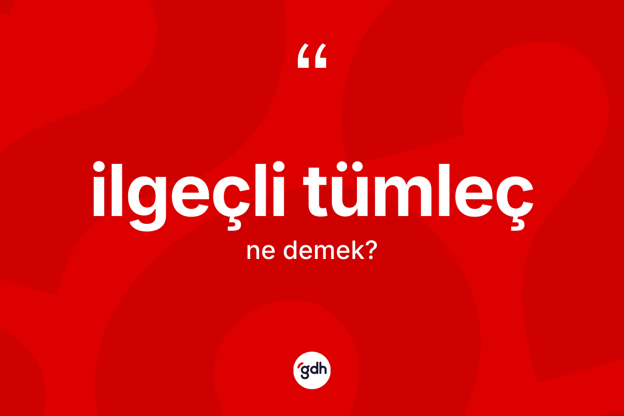 İlgeçli tümleç kelimesinin anlamı nedir? İlgeçli tümlecin kısaca tanımı nedir?