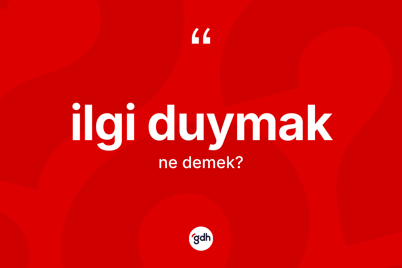 İlgi duymak ifadesinin kısaca anlamı nedir? İlgi duymak ifadesinin TDK tanımı nedir?