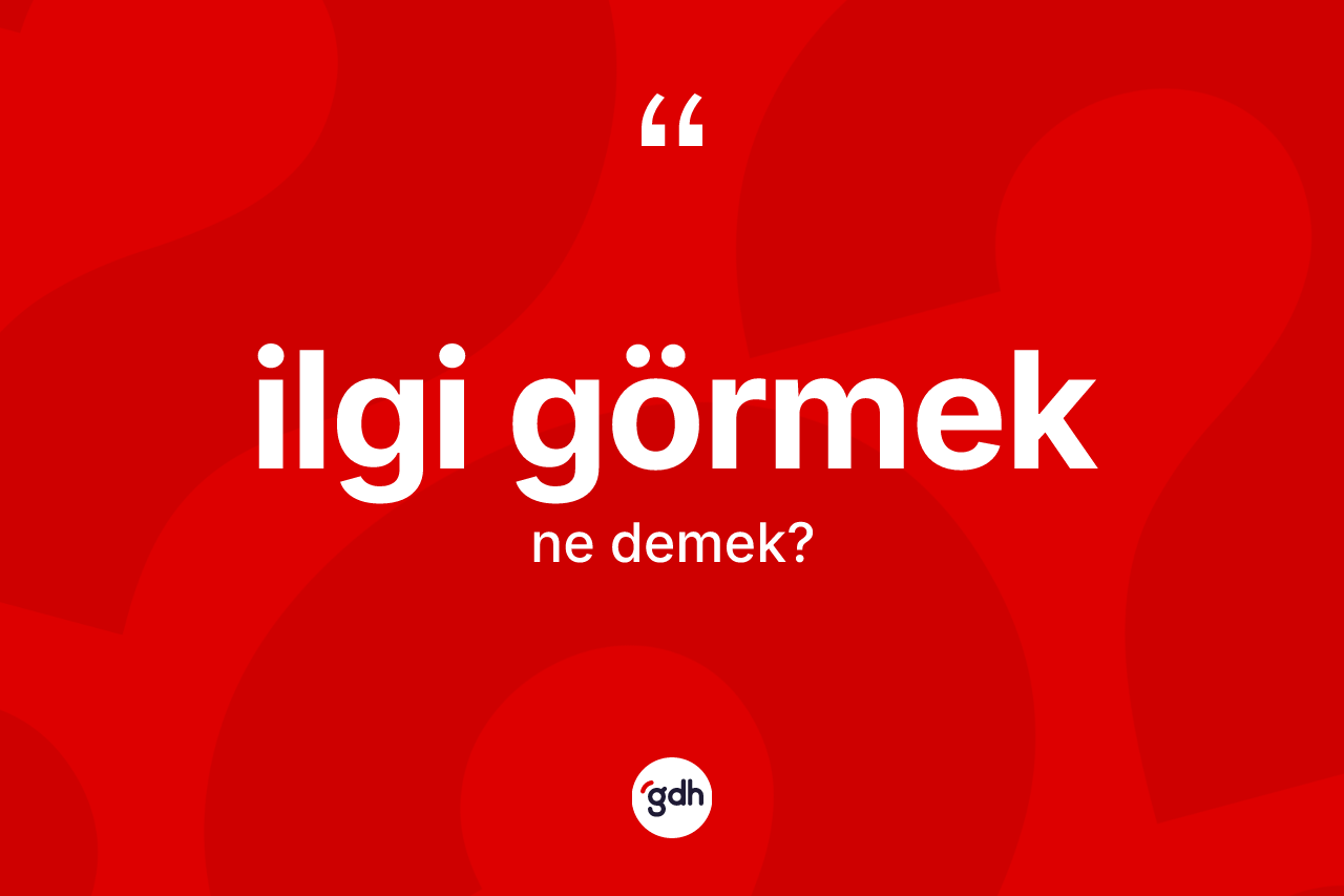 İlgi görmek sözü ne demek? İlgi görmek sözünün TDK'ya göre anlamı nedir?