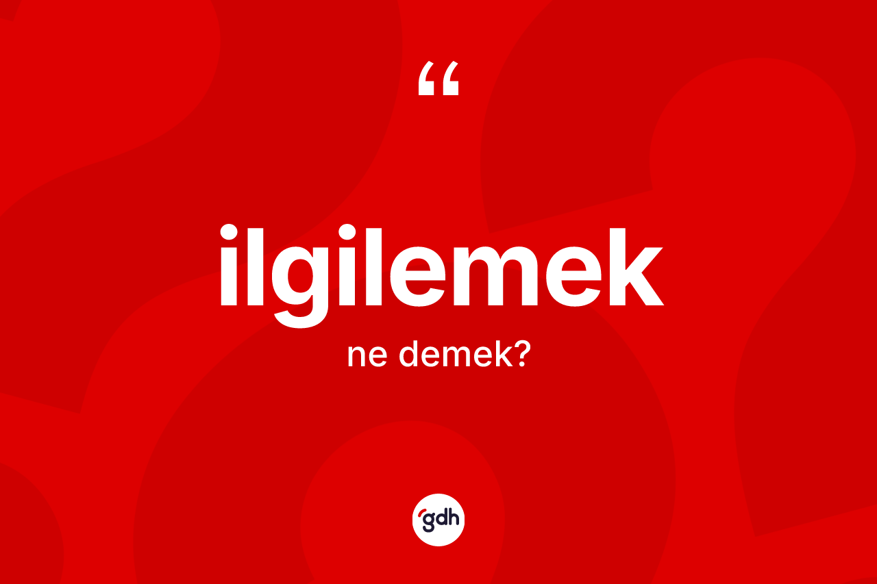 İlgilemek kelimesinin tanımı nedir? İlgilemeğin TDK'ya göre anlamı nedir?
