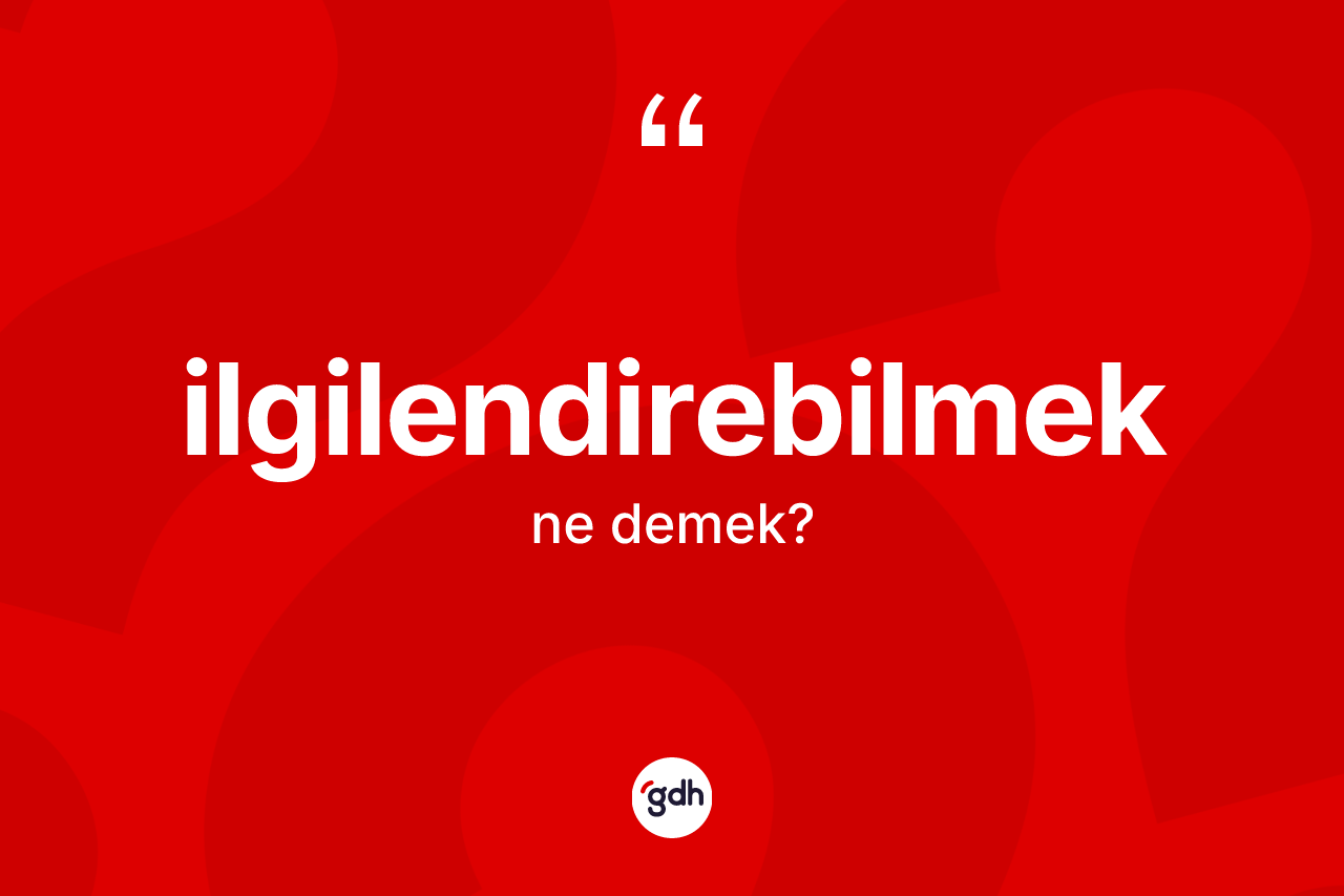 İlgilendirebilmek nedir? İlgilendirebilmeğin halk arasındaki kullanımı nasıldır?
