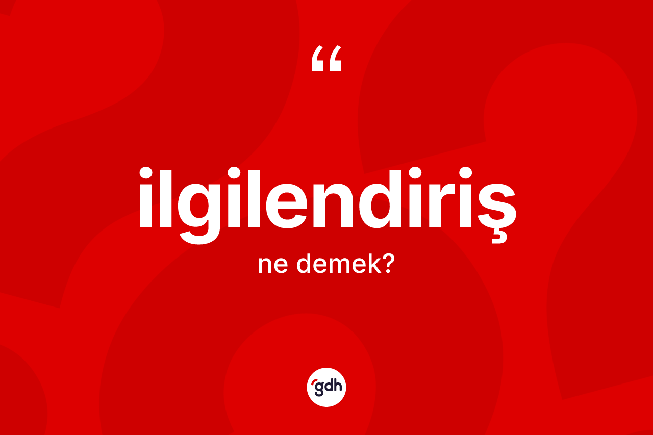 İlgilendiriş kelimesi ne anlama gelir? İlgilendirişin TDK'ya göre anlamı nedir?