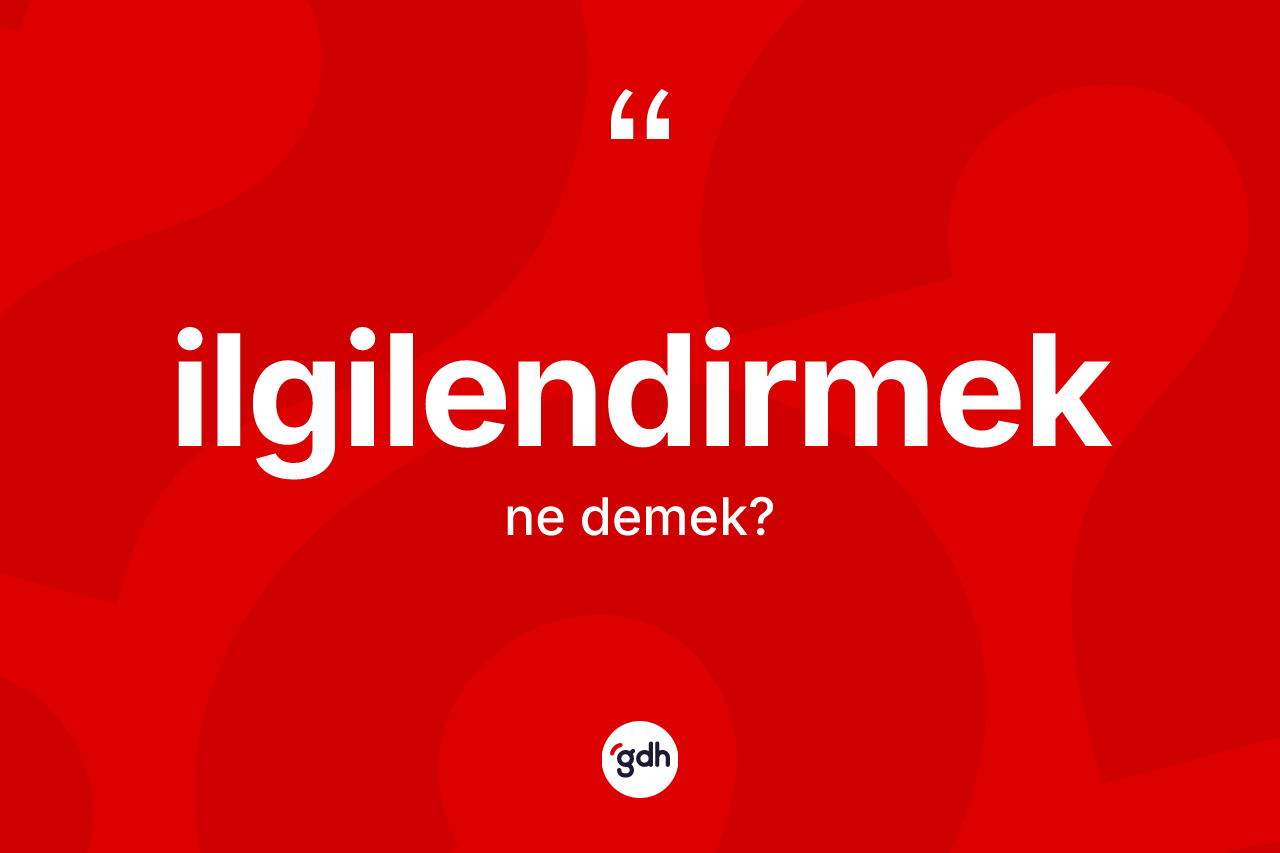 İlgilendirmek kelimesinin sözlükteki tanımı nedir? İlgilendirmek kelimesinin özellikleri nelerdir?