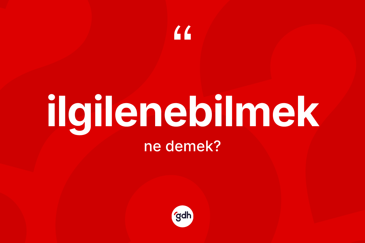İlgilenebilmek kelimesinin sözlükteki tanımı nedir? İlgilenebilmeğin TDK'ya göre anlamı nedir?