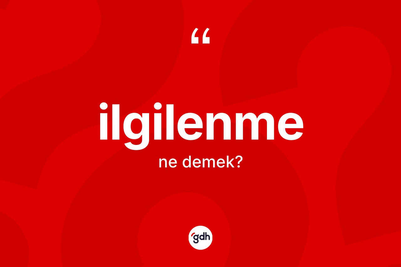 İlgilenme kelimesi ne demek? İlgilenmenin TDK'ya göre anlamı nedir?