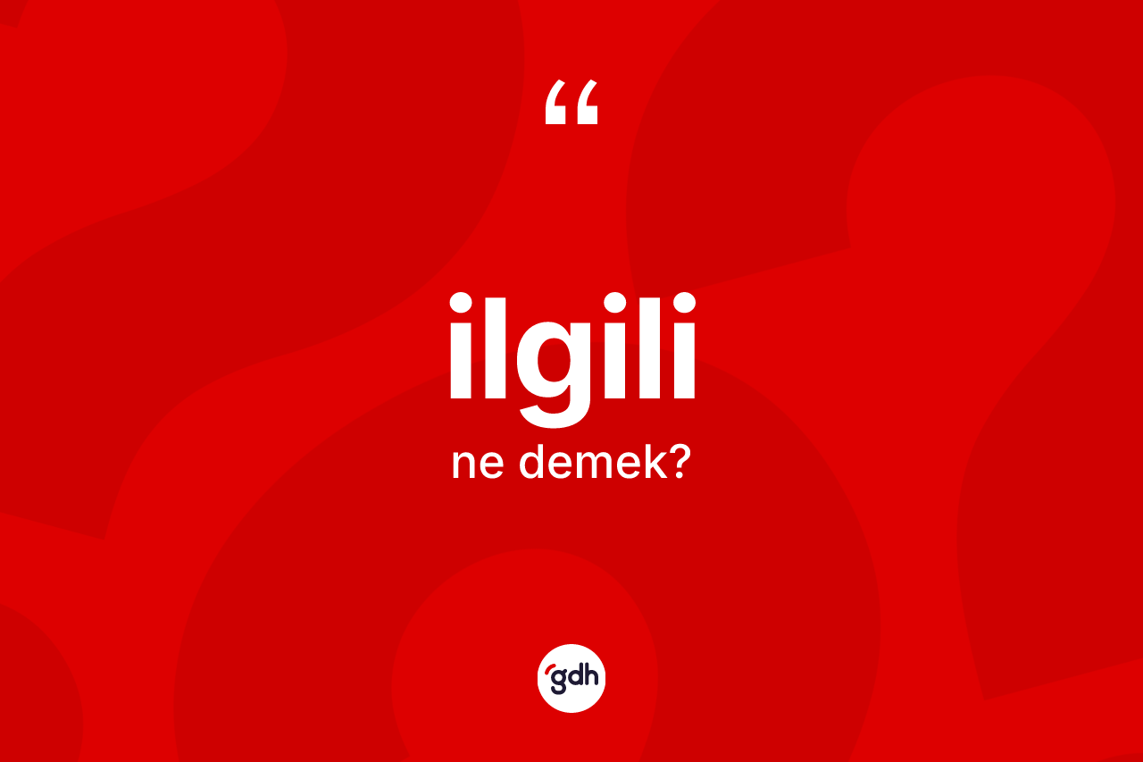 İlgili kelimesinin sözlükteki tanımı nedir? İlgilinin TDK'ya göre anlamı nedir?