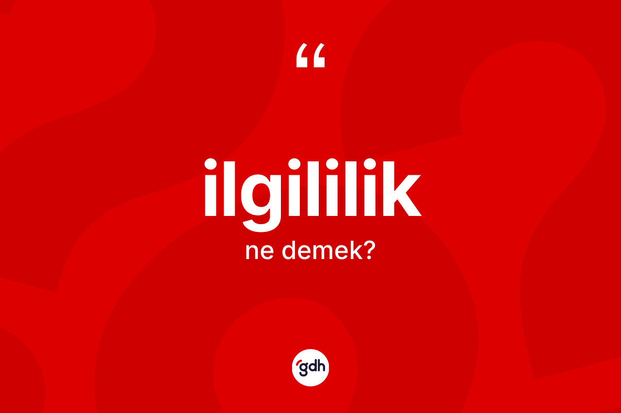 İlgililik kelimesi ne anlama gelir? İlgililiğin halk arasındaki kullanımı nasıldır?
