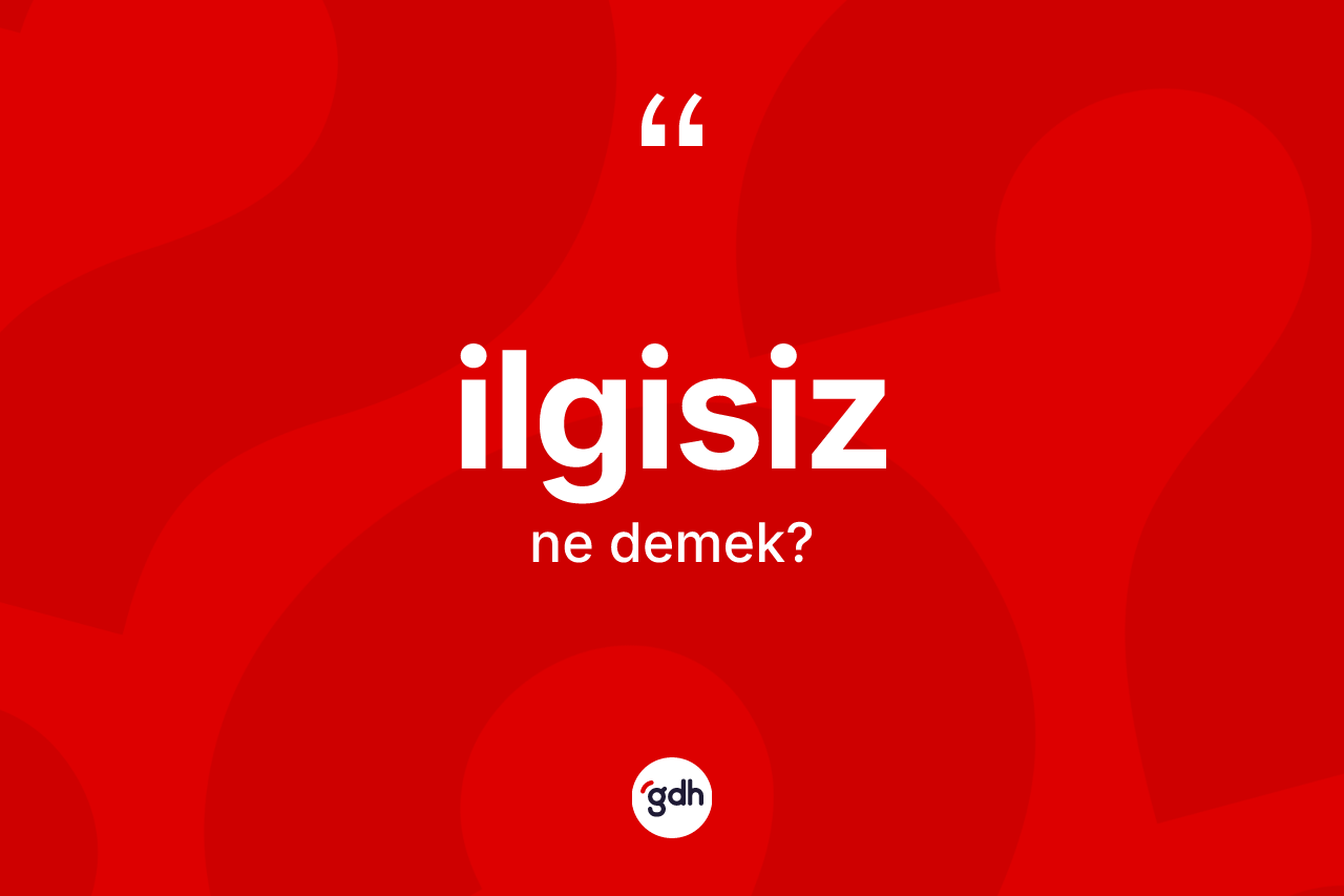 İlgisiz nedir? İlgisizin sözlükteki anlamı nedir?