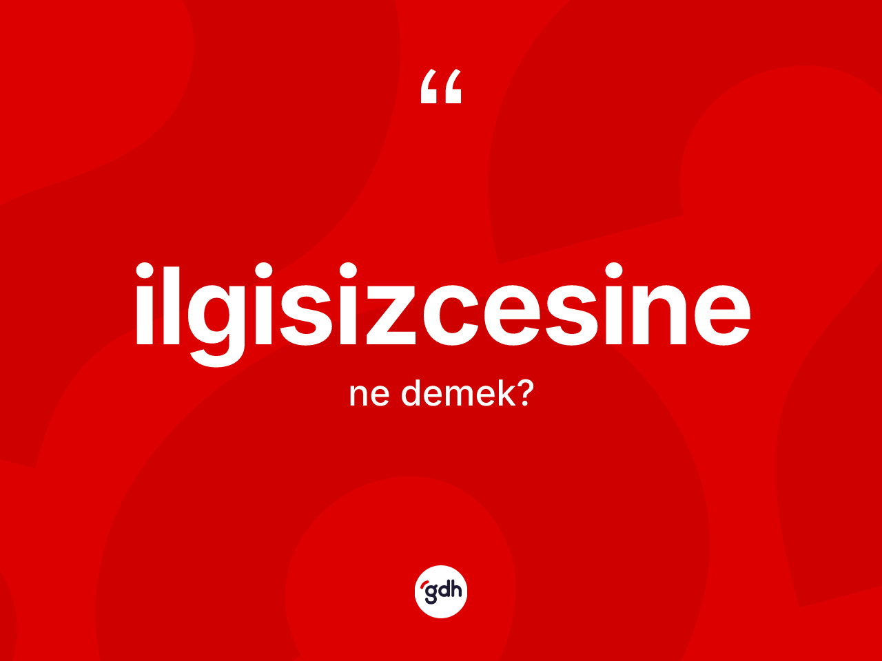 İlgisizcesine kelimesi nedir? İlgisizcesinenin TDK'ya göre anlamı nedir?