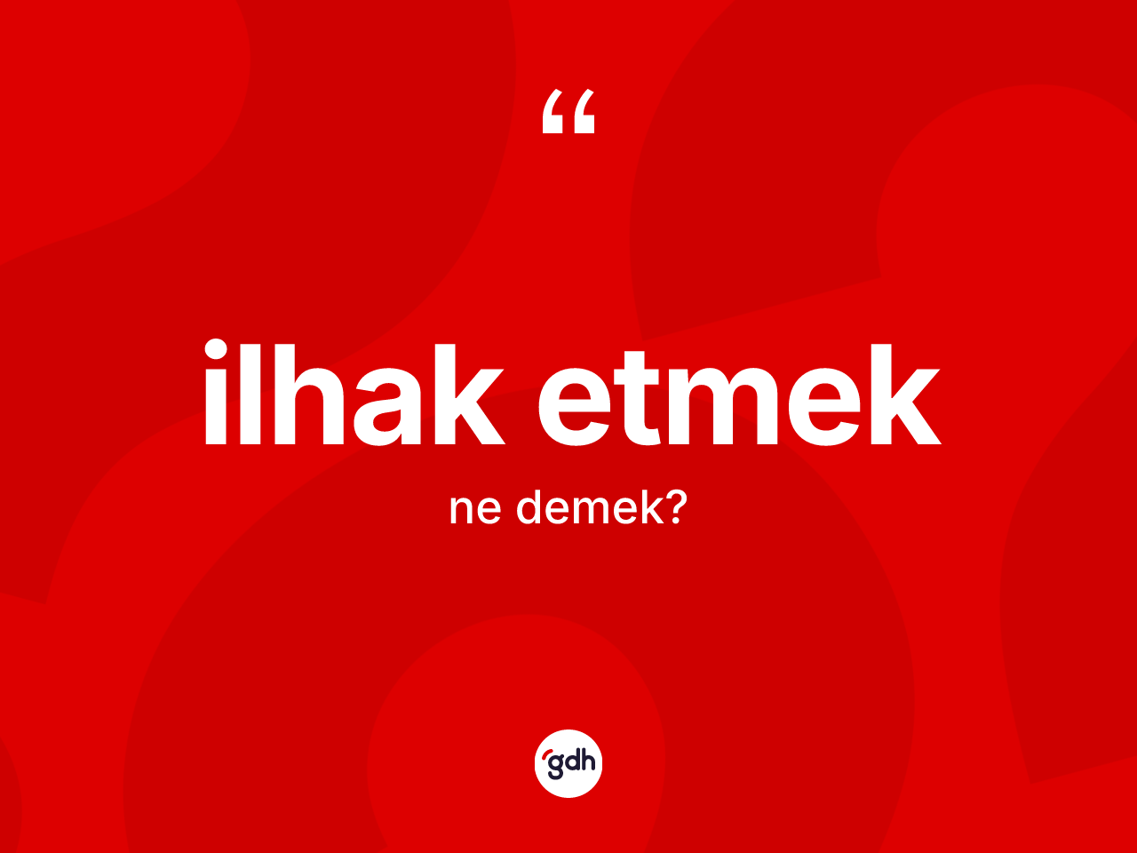 İlhak etmek ne anlama gelir? İlhak etmek ifadesinin TDK'ya göre anlamı nedir?