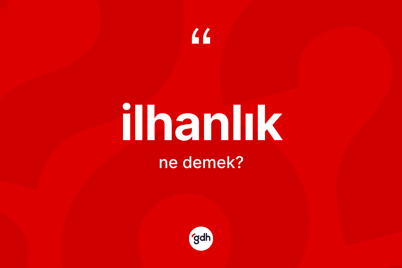 İlhanlık kelimesi nedir? İlhanlığın kısaca tanımı nedir?