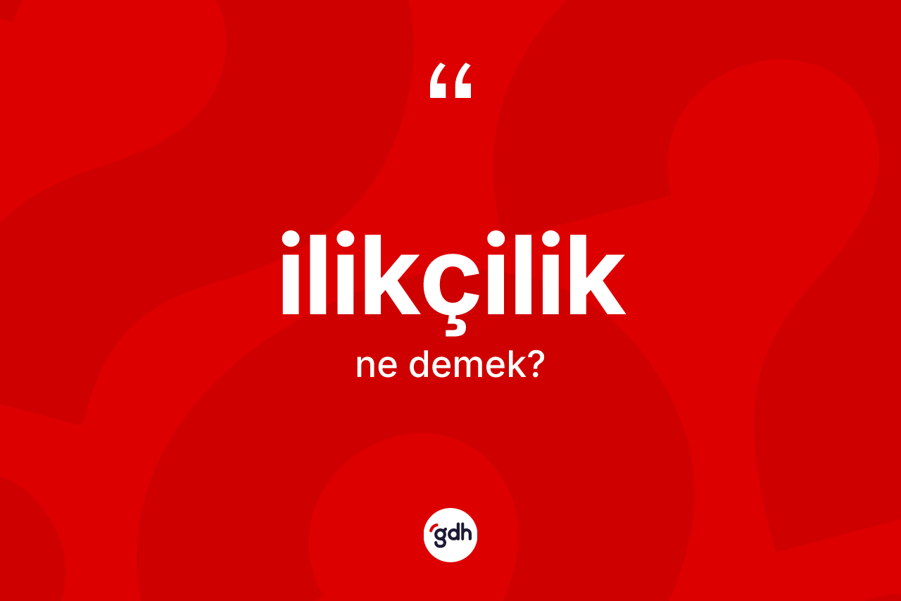 İlikçilik kelimesinin anlamı nedir? İlikçiliğin kısaca tanımı nedir?