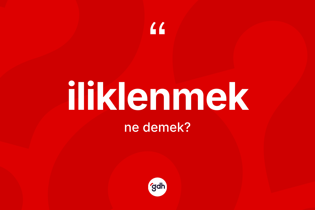 İliklenmek kelimesinin tanımı nedir? İliklenmeğin TDK'ya göre anlamı nedir?