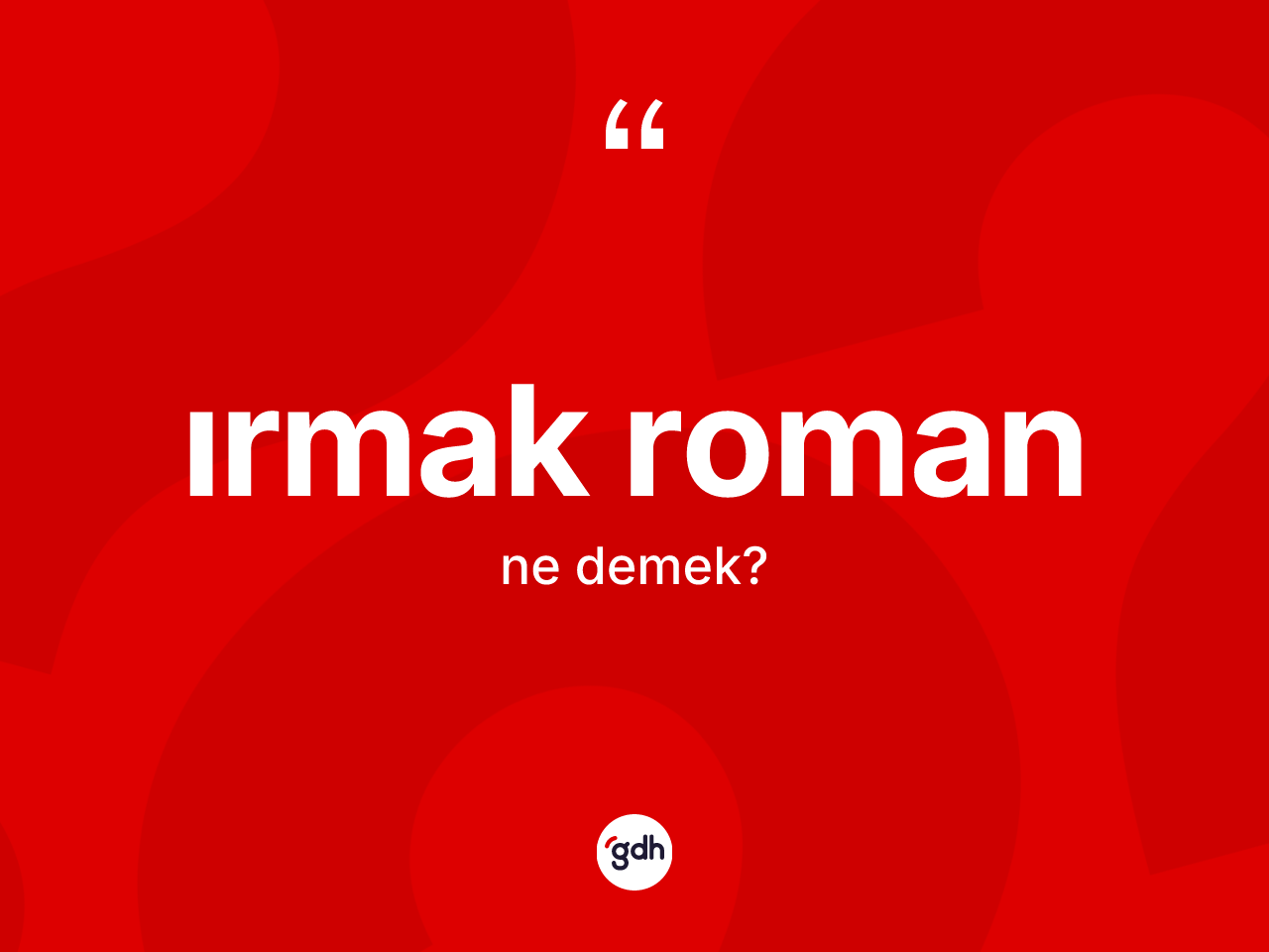 Irmak roman kelimesinin sözlükteki tanımı nedir? Irmak romanın halk arasındaki kullanımı nasıldır?