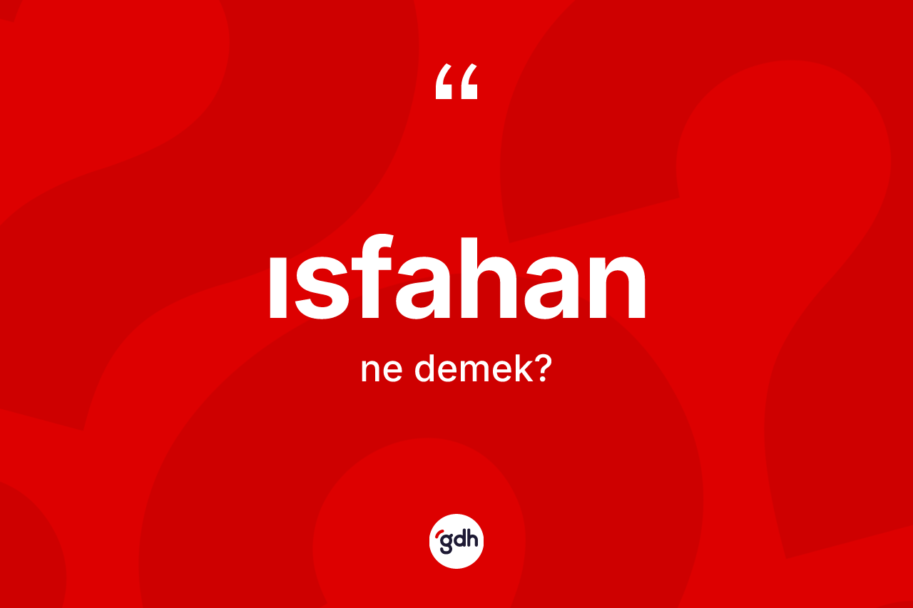 Isfahan kelimesinin tanımı nedir? Isfahan kelimesinin özellikleri nelerdir?