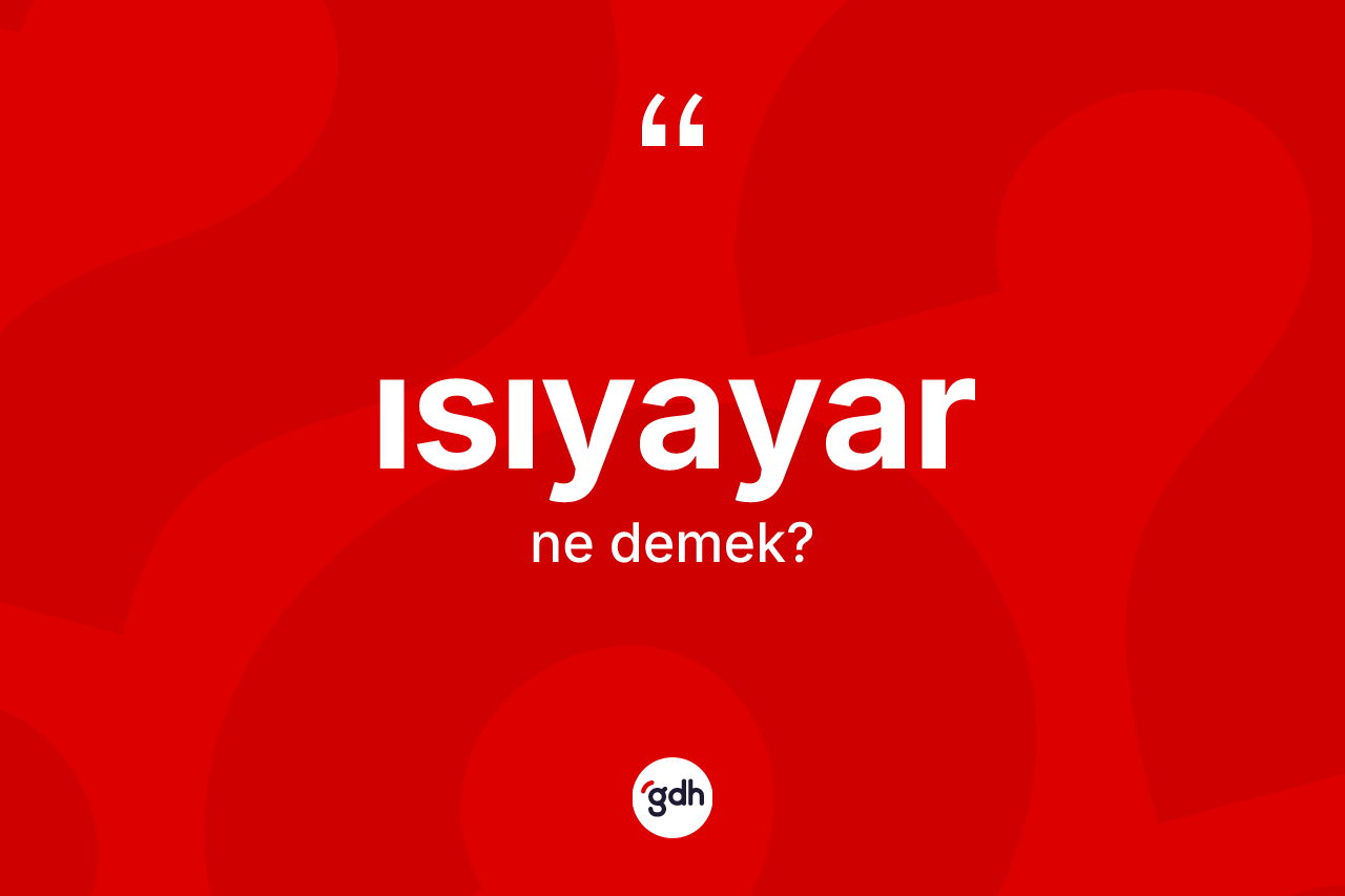 Isıyayar nedir? Isıyayarın TDK'ya göre anlamı nedir?