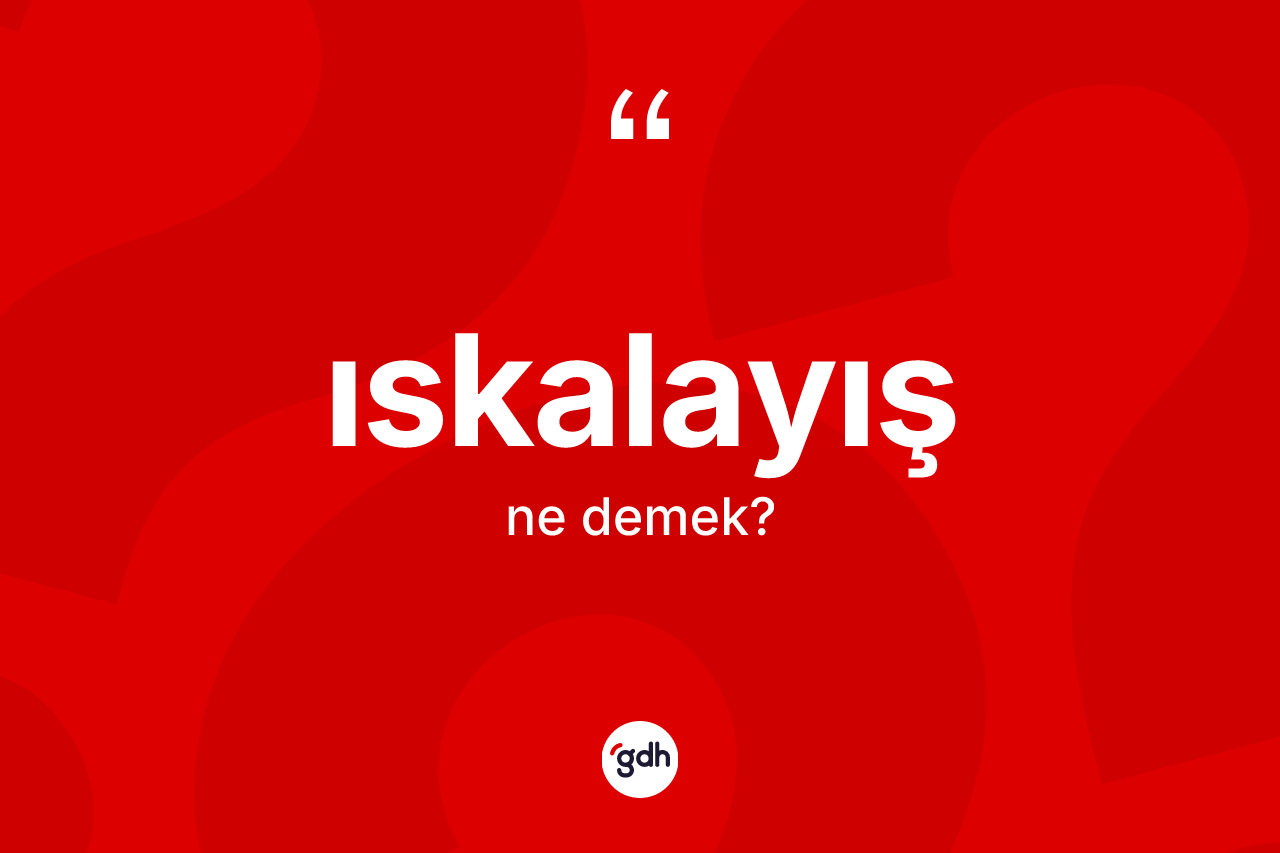 Iskalayış kelimesinin anlamı nedir? Iskalayışın sözlükteki anlamı nedir?