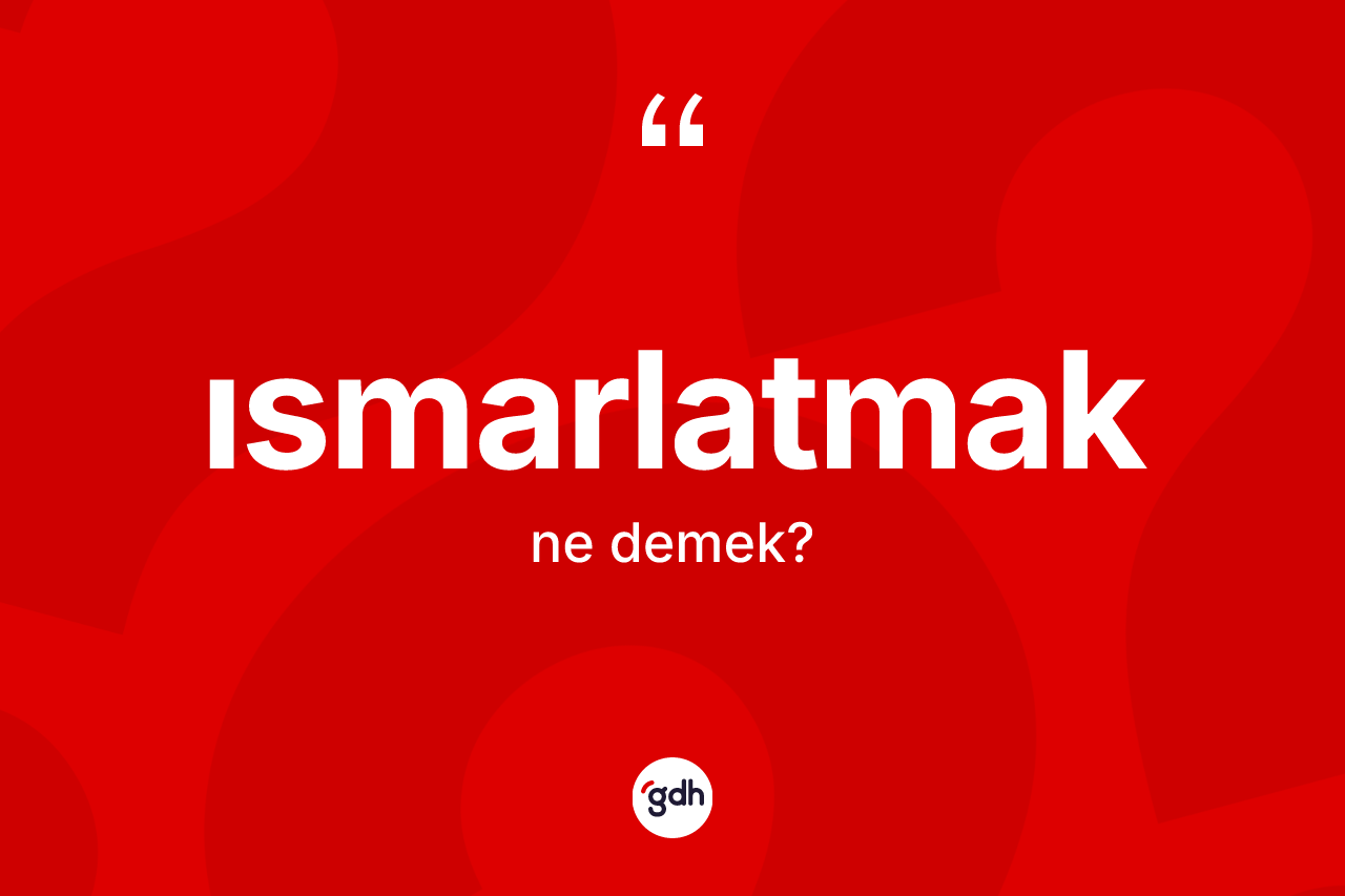 Ismarlatmak ne anlama gelir? Ismarlatmağın TDK'ya göre anlamı nedir?