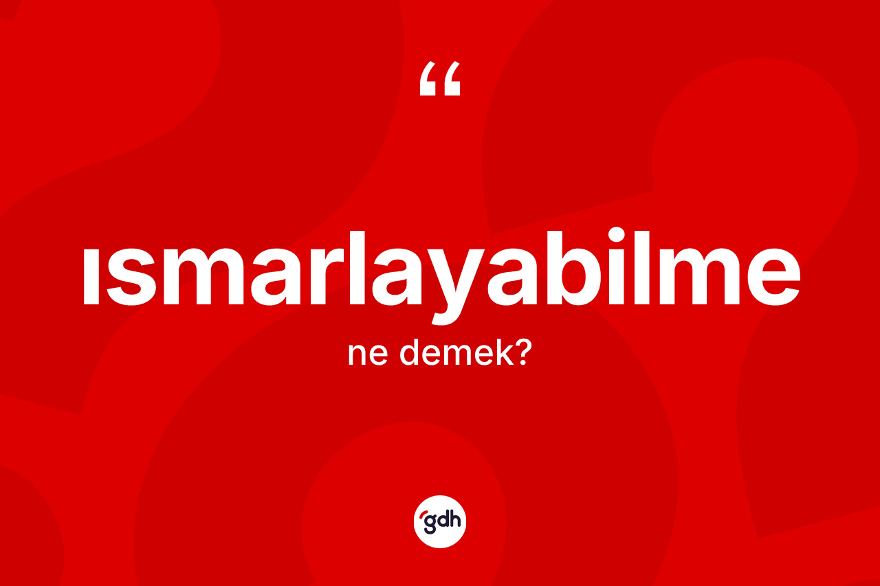 Ismarlayabilme ne anlama gelir? Ismarlayabilmenin TDK'ya göre anlamı nedir?