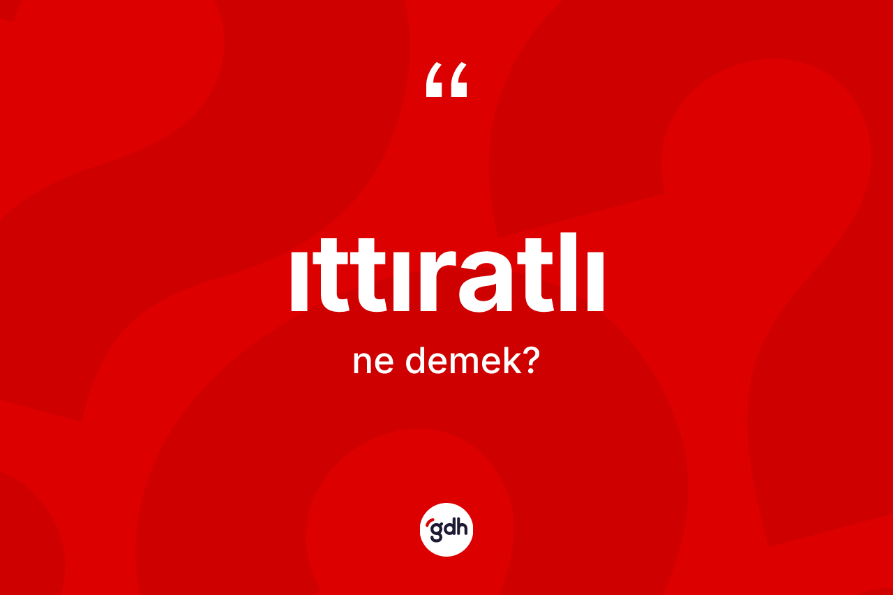 Ittıratlı nedir? Ittıratlının TDK'ya göre anlamı nedir?