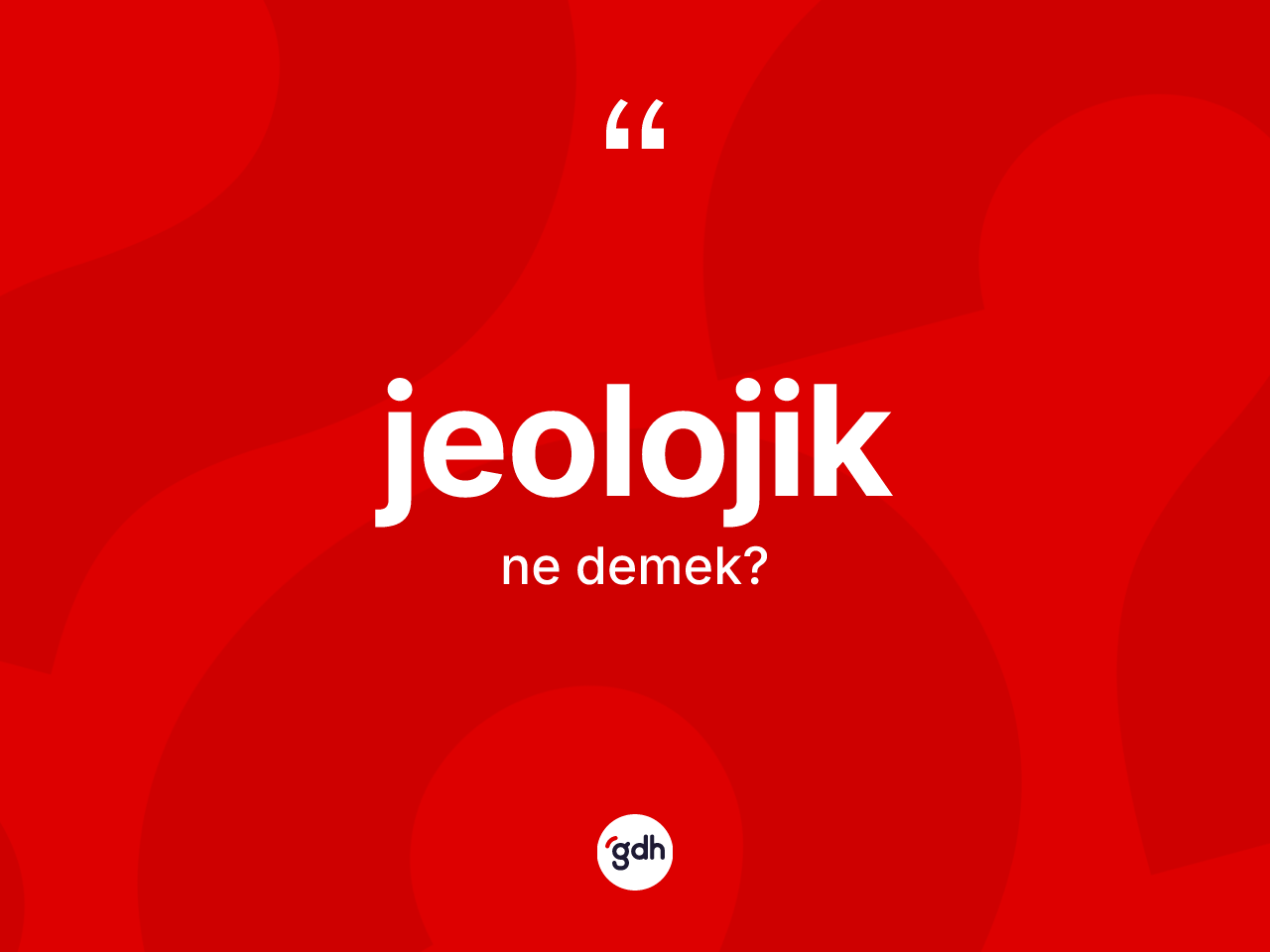 Jeolojik kelimesinin anlamı nedir? Jeolojiğin halk arasındaki kullanımı nasıldır?