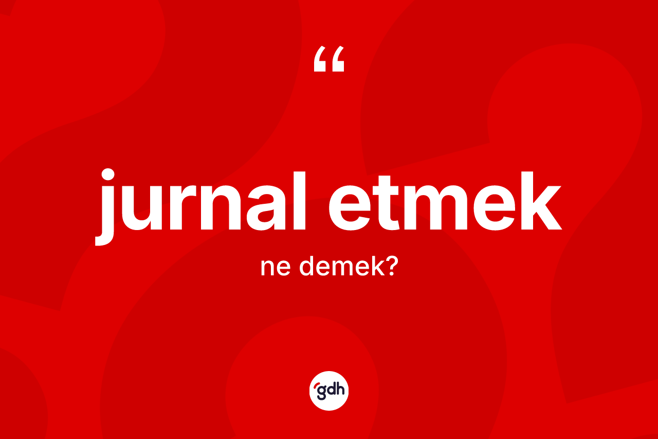Jurnal etmek ifadesinin tanımı nedir? Jurnal etmek ifadesi hangi durumlarda kullanılır